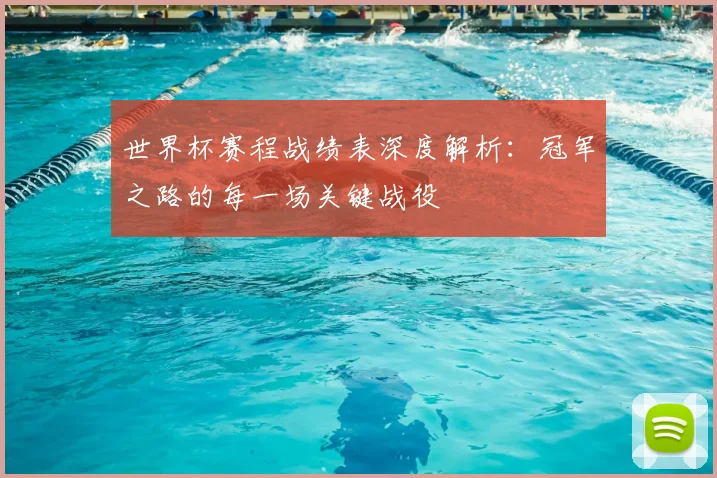 世界杯赛程战绩表深度解析：冠军之路的每一场关键战役