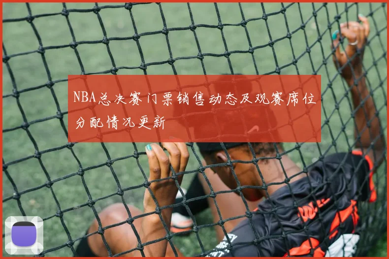 NBA总决赛门票销售动态及观赛席位分配情况更新