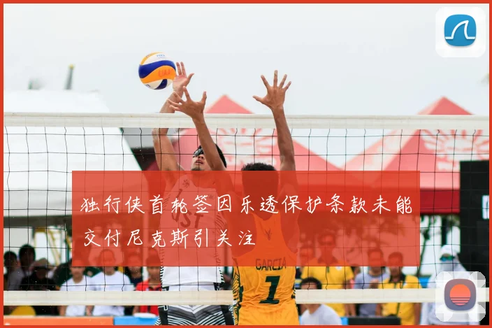 独行侠首轮签因乐透保护条款未能交付尼克斯引关注