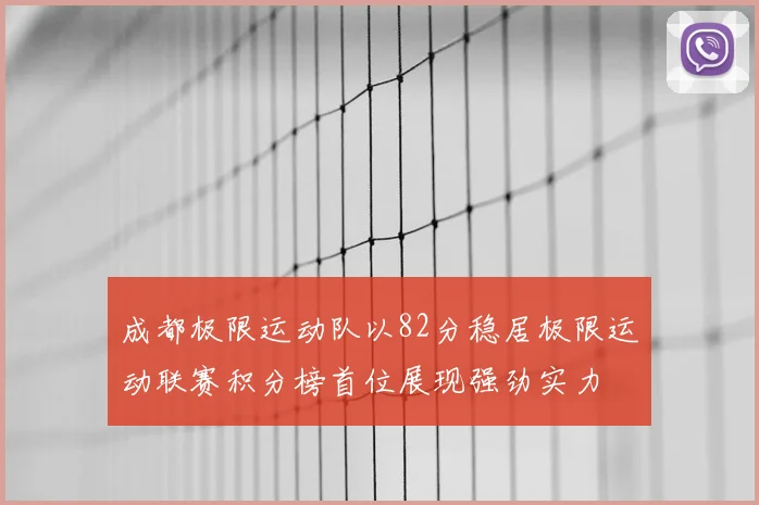 成都极限运动队以82分稳居极限运动联赛积分榜首位展现强劲实力