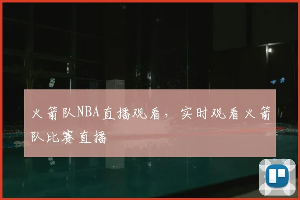 火箭队NBA直播观看,实时观看火箭队比赛直播
