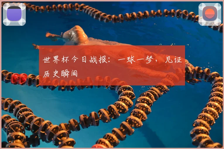 世界杯今日战报：一球一梦，见证历史瞬间