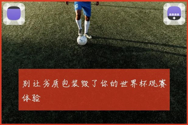 别让劣质包装毁了你的世界杯观赛体验