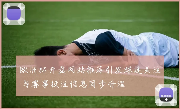 欧洲杯开盘网站推荐引发球迷关注 与赛事投注信息同步升温