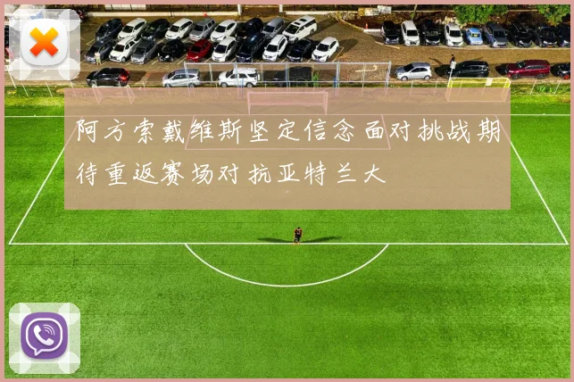 阿方索戴维斯坚定信念面对挑战期待重返赛场对抗亚特兰大