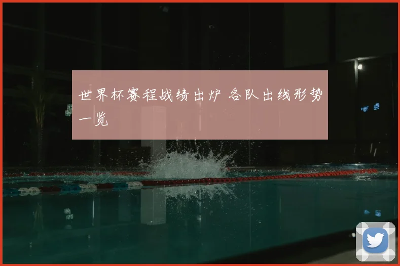 世界杯赛程战绩出炉 各队出线形势一览