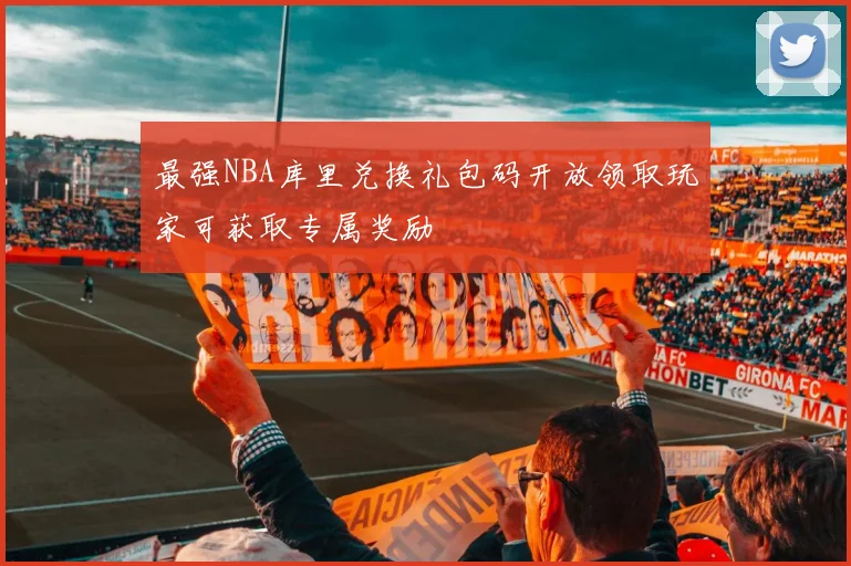 最强NBA库里兑换礼包码开放领取玩家可获取专属奖励