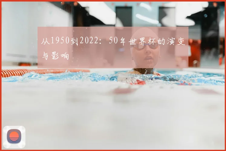 从1950到2022：50年世界杯的演变与影响