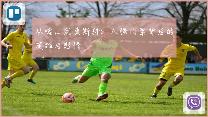 从喀山到莫斯科：八强门票背后的英雄与悲情