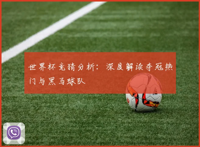 世界杯竞猜分析:深度解读夺冠热门与黑马球队