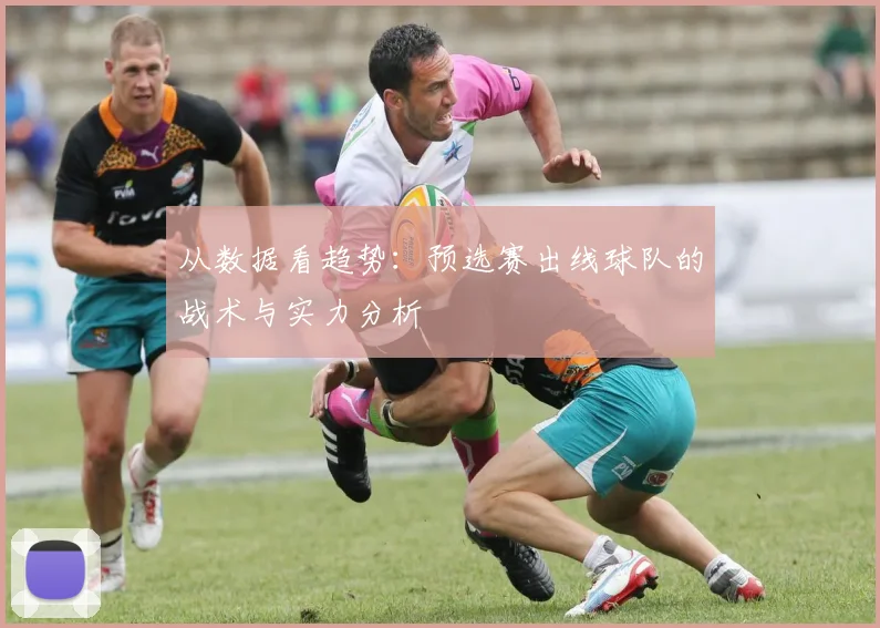 从数据看趋势：预选赛出线球队的战术与实力分析