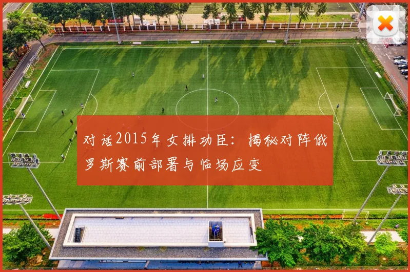 对话2015年女排功臣：揭秘对阵俄罗斯赛前部署与临场应变