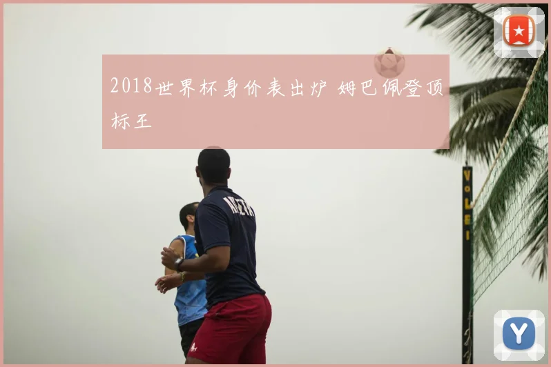 2018世界杯身价表出炉 姆巴佩登顶标王