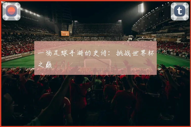 一场足球手游的史诗：挑战世界杯之巅