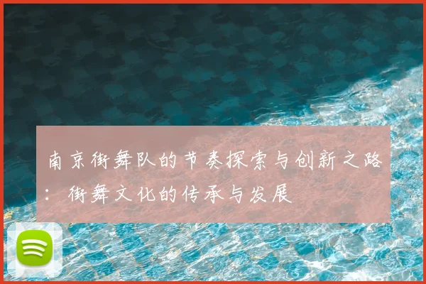 南京街舞队的节奏探索与创新之路：街舞文化的传承与发展