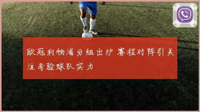 欧冠利物浦分组出炉 赛程对阵引关注考验球队实力