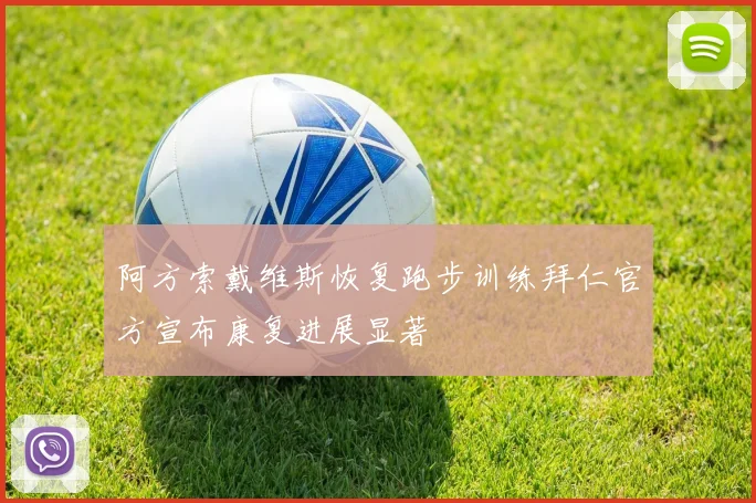 阿方索戴维斯恢复跑步训练拜仁官方宣布康复进展显著