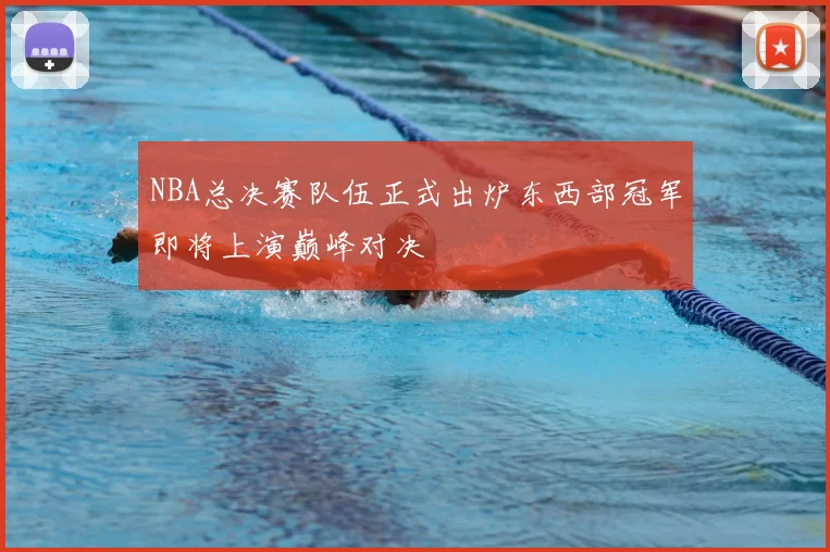 NBA总决赛队伍正式出炉东西部冠军即将上演巅峰对决