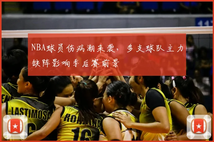 NBA球员伤病潮来袭，多支球队主力缺阵影响季后赛前景