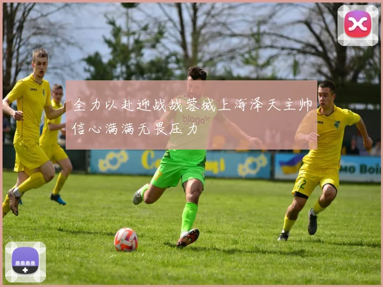 全力以赴迎战战蓉城上海泽天主帅信心满满无畏压力