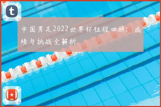 中国男足2022世界杯征程回顾：成绩与挑战全解析