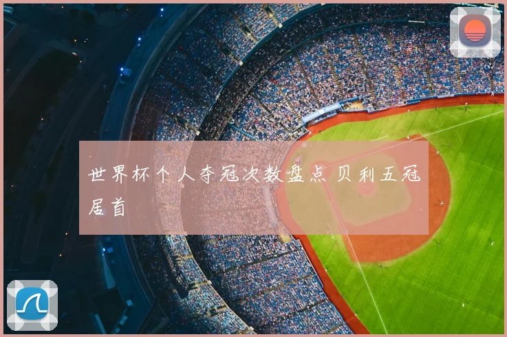 世界杯个人夺冠次数盘点 贝利五冠居首