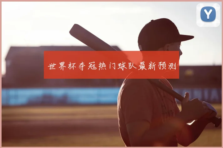 世界杯夺冠热门球队最新预测