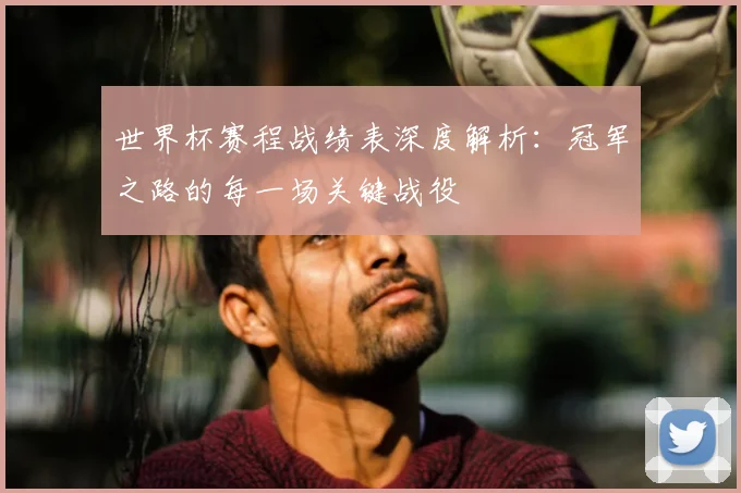 世界杯赛程战绩表深度解析：冠军之路的每一场关键战役