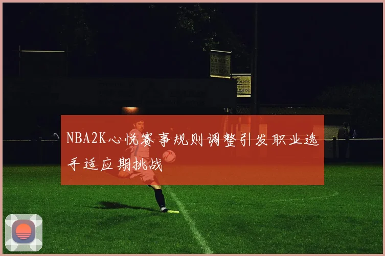 NBA2K心悦赛事规则调整引发职业选手适应期挑战