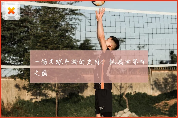 一场足球手游的史诗：挑战世界杯之巅