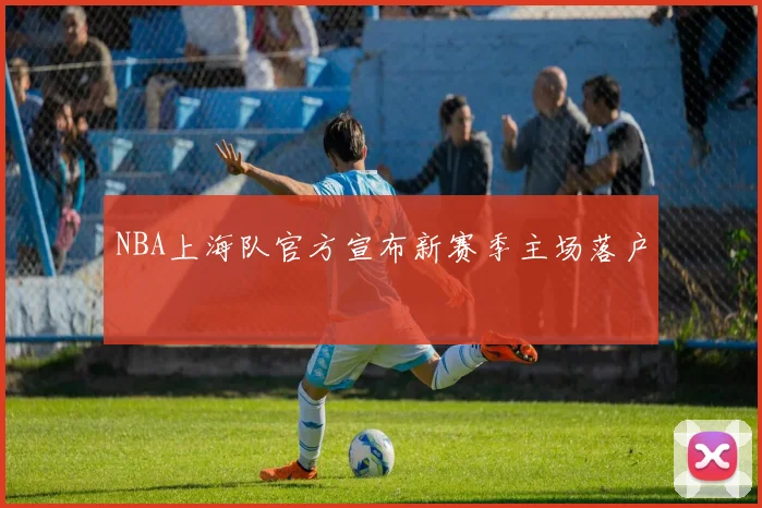 NBA上海队官方宣布新赛季主场落户