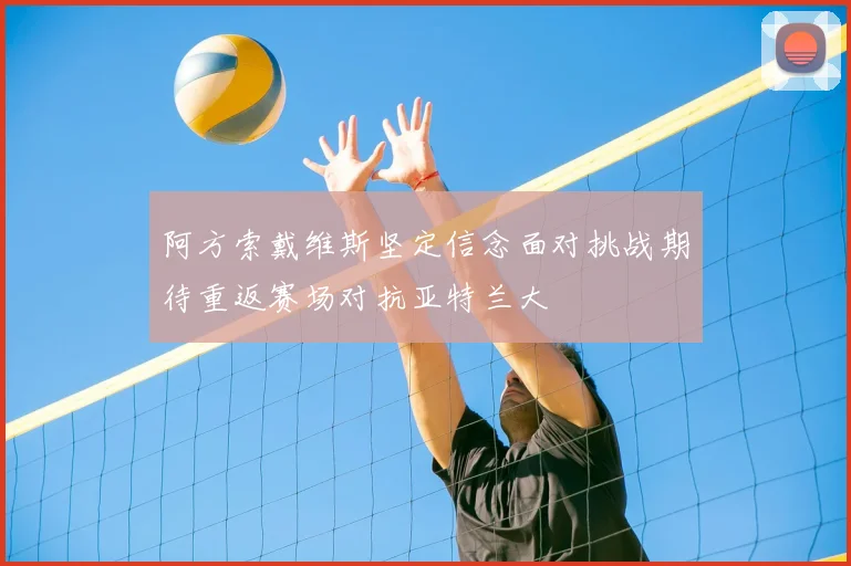 阿方索戴维斯坚定信念面对挑战期待重返赛场对抗亚特兰大