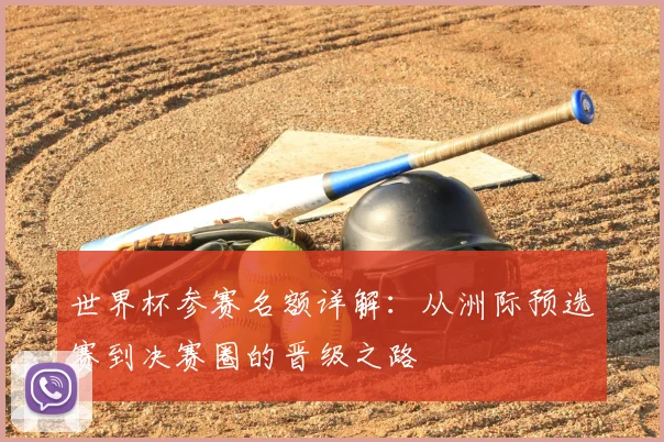 世界杯参赛名额详解：从洲际预选赛到决赛圈的晋级之路