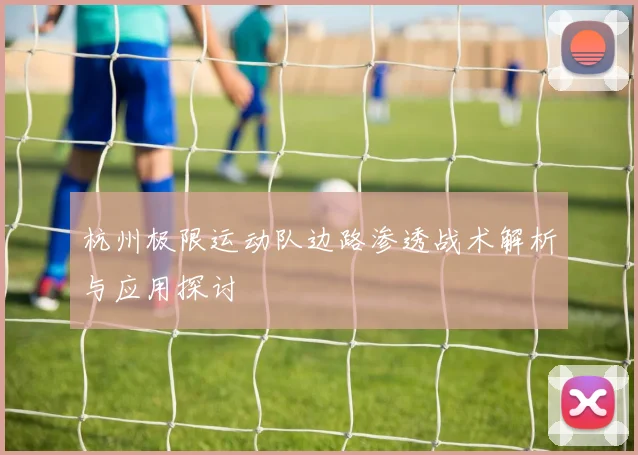 杭州极限运动队边路渗透战术解析与应用探讨