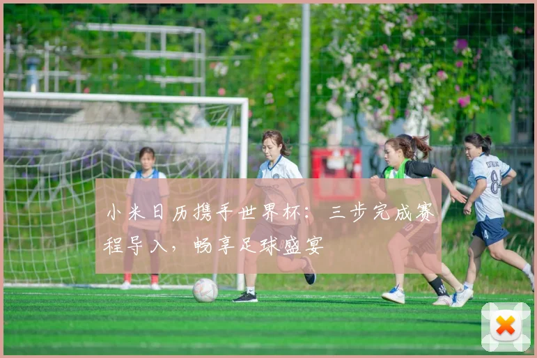 小米日历携手世界杯：三步完成赛程导入，畅享足球盛宴