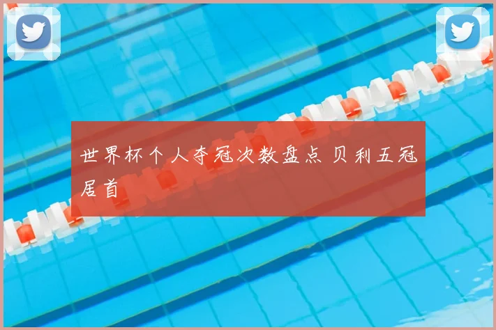 世界杯个人夺冠次数盘点 贝利五冠居首