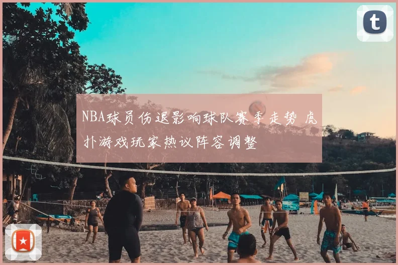NBA球员伤退影响球队赛季走势 虎扑游戏玩家热议阵容调整
