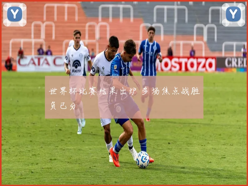 世界杯比赛结果出炉 多场焦点战胜负已分
