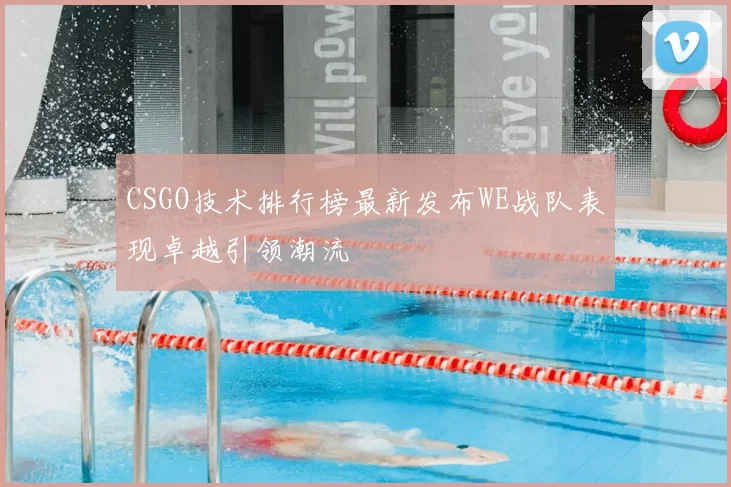 CSGO技术排行榜最新发布WE战队表现卓越引领潮流