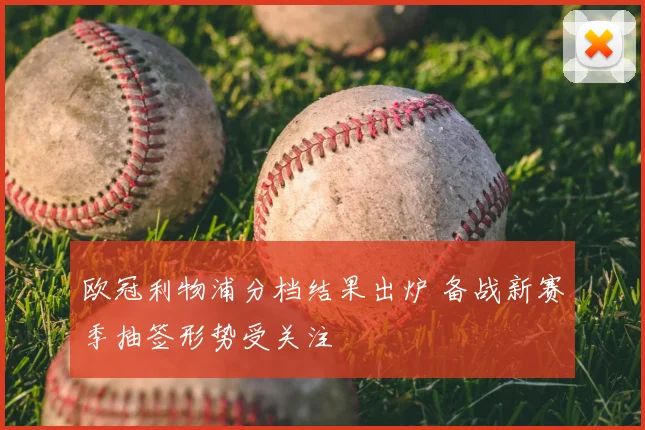 欧冠利物浦分档结果出炉 备战新赛季抽签形势受关注