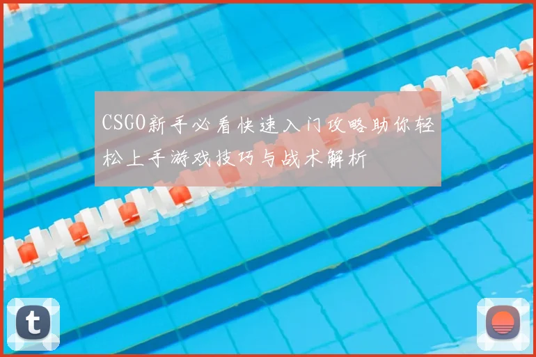 CSGO新手必看快速入门攻略助你轻松上手游戏技巧与战术解析