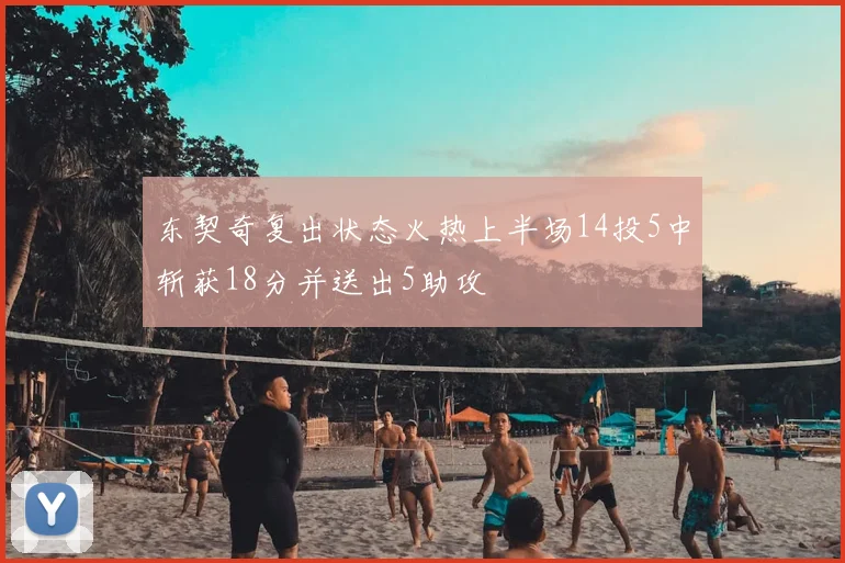 东契奇复出状态火热上半场14投5中斩获18分并送出5助攻