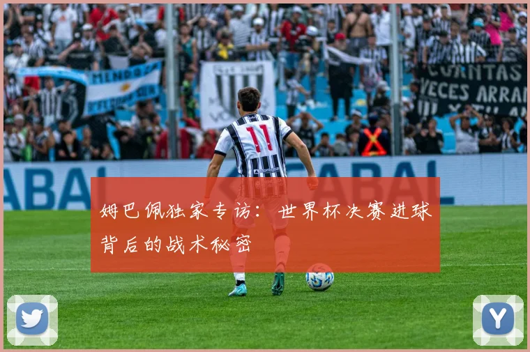 姆巴佩独家专访:世界杯决赛进球背后的战术秘密
