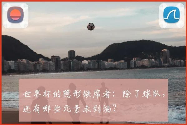 世界杯的隐形缺席者：除了球队，还有哪些元素未到场？