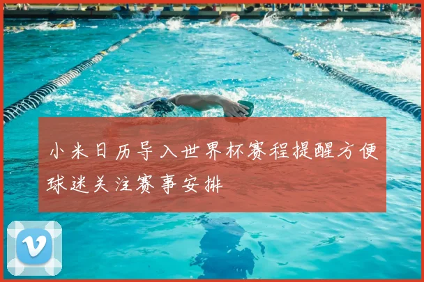 小米日历导入世界杯赛程提醒方便球迷关注赛事安排