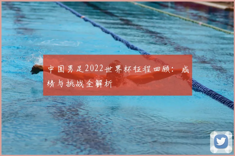 中国男足2022世界杯征程回顾：成绩与挑战全解析