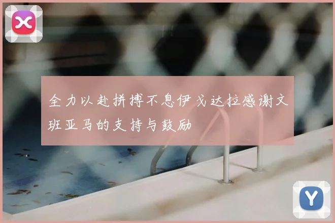 全力以赴拼搏不息伊戈达拉感谢文班亚马的支持与鼓励