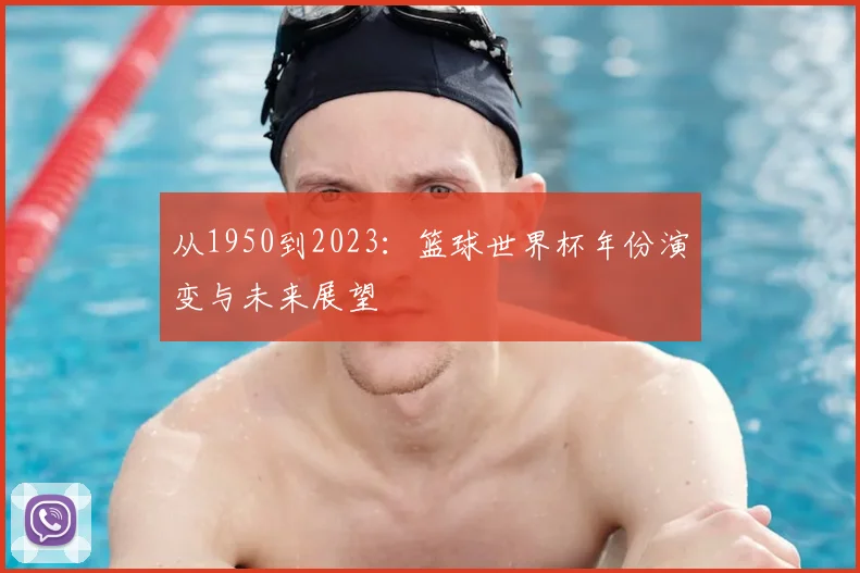 从1950到2023：篮球世界杯年份演变与未来展望