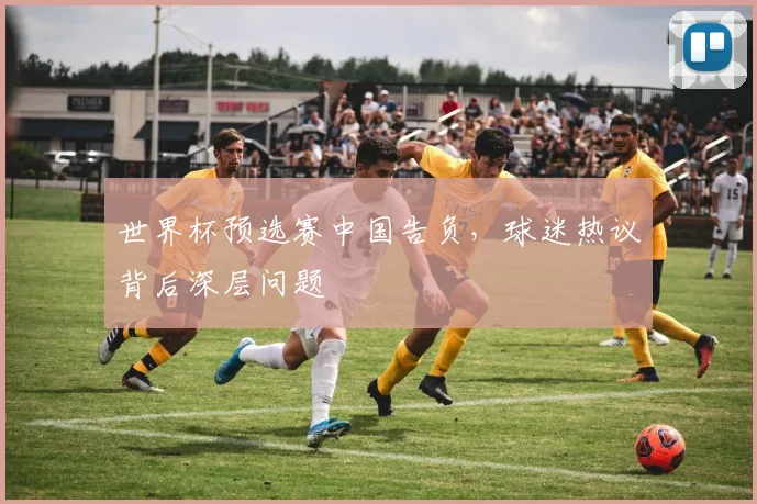 世界杯预选赛中国告负，球迷热议背后深层问题