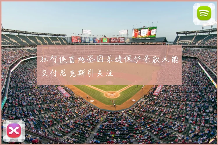 独行侠首轮签因乐透保护条款未能交付尼克斯引关注